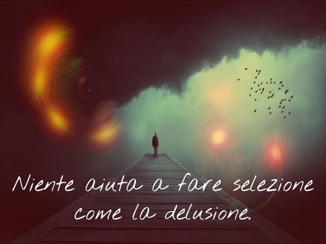 Niente aiuta a fare selezione come la delusione.