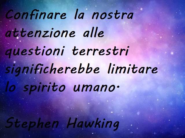 Confinare la nostra attenzione alle questioni terrestri significherebbe limitare lo spirito umano.(Stephen Hawking)