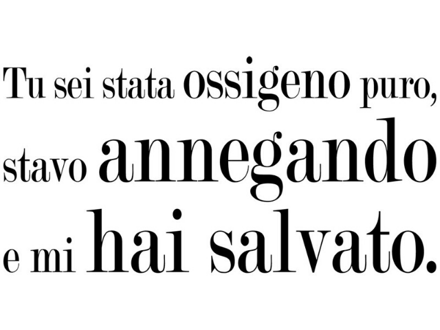 Sei stata ossigeno puro. Stavo annegando e mi hai salvato.