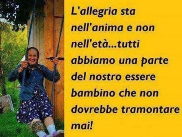 L'allegria sta nell'anima e non nell'età, tutti abbiamo una parte del nostro essere bambino che non dovrebbe tramontare mai!