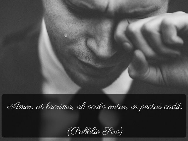 Amor, ut lacrima, ab oculo oritur, in pectus cadit.(L’amore, come la lacrima, nasce dagli occhi e cade nel cuore.)(Publilio Siro)