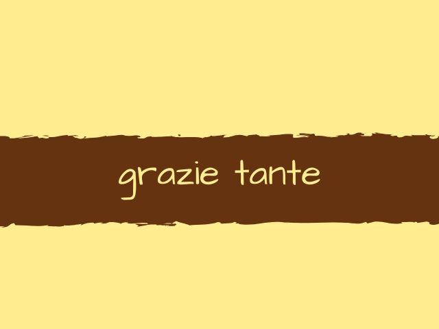 Grazie tante.