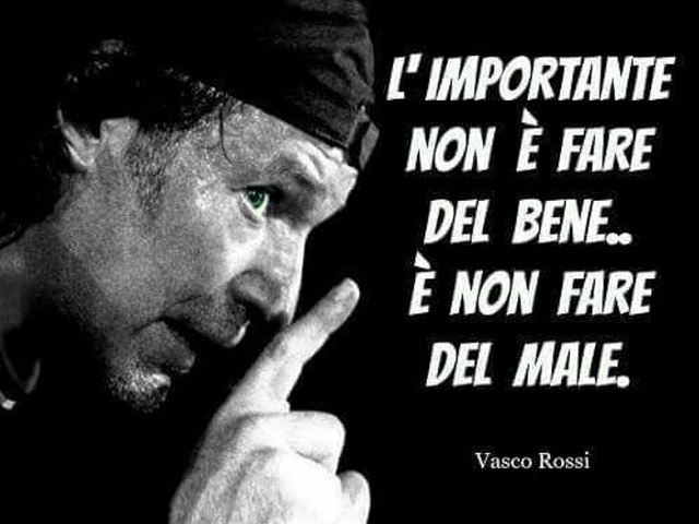 L'importante non è fare del bene... è non fare del male. (da "La versione di Vasco)