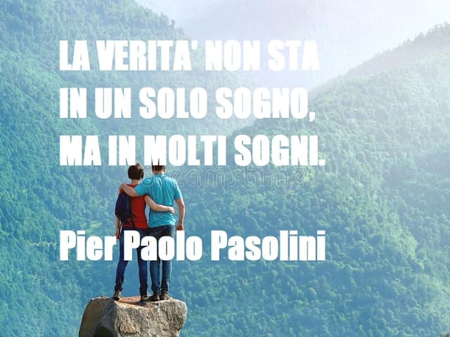 La verità non sta in un solo sogno, ma in molti sogni. (Pier Peolo Pasolini)