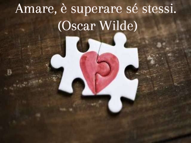 Amare, è superare sé stessi.(Oscar Wilde)