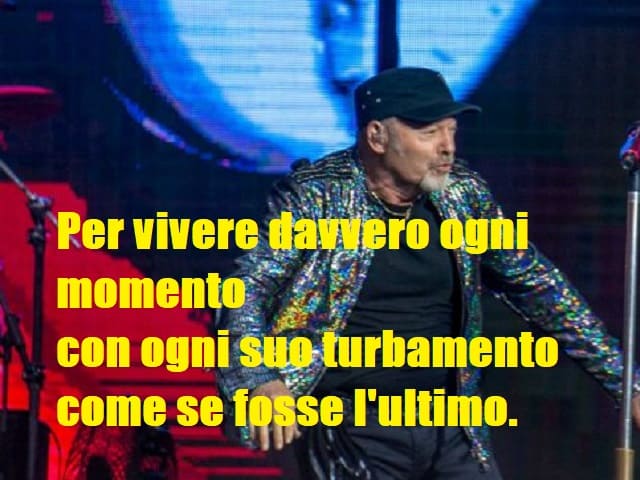 Per vivere davvero ogni momento con ogni suo turbamento come se fosse l'ultimo.(da "Sally")