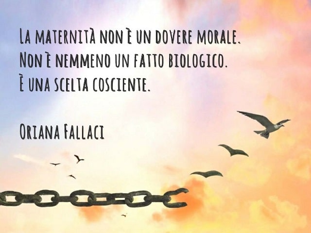 La maternità non è un dovere morale. Non è nemmeno un fatto biologico. È una scelta cosciente.(Oriana Fallaci)