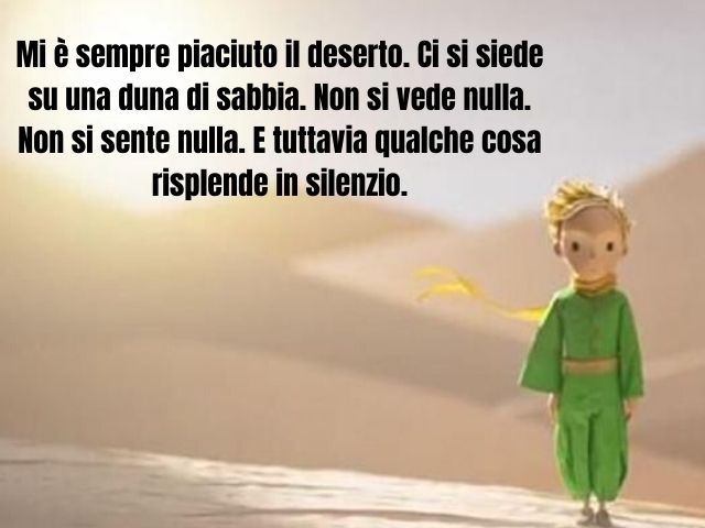 Mi è sempre piaciuto il deserto. Ci si siede su una duna di sabbia. Non si vede nulla. Non si sente nulla. E tuttavia qualche cosa risplende in silenzio.