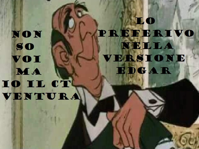 Non so voi ma io il CT Ventura lo preferivo nella versione Edgar.