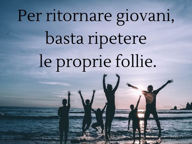 Per ritornare giovani, basta ripetere le proprie follie.