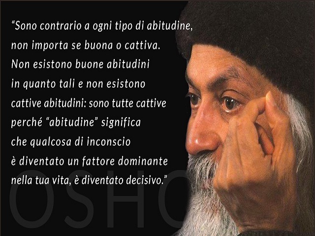 Sono contrario a ogni tipo di abitudine, non importa se buona o cattiva. Non esistono buone abitudini in quanto tali e non esistono cattive abitudini: sono tutte cattive perché abitudine significa che qualcosa di inconscio è diventato un fattore dominante