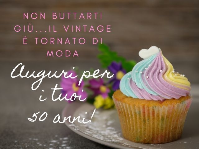 Non buttarti giù.. il vintage è tornato di moda.Auguri per i tuoi 50 anni!