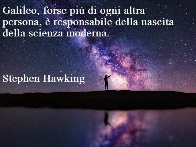 Galileo, forse più di ogni altra persona, è responsabile della nascita della scienza moderna.(Stephen Hawking)