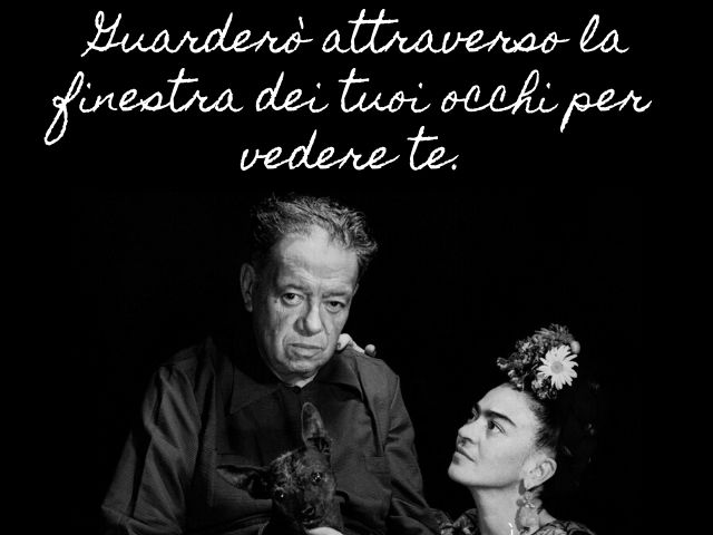 Guarderò attraverso la finestra dei tuoi occhi per vedere te.(Frida Kahlo)