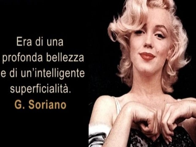 Era di una profonda bellezza e di un'intelligente superficialità.(G. Soriano a proposito di Marilyn Monroe)