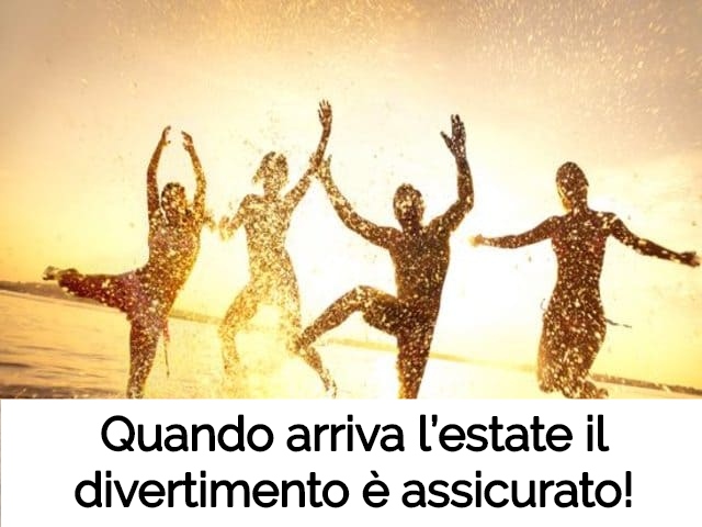 Quando arriva l’estate il divertimento è assicurato!