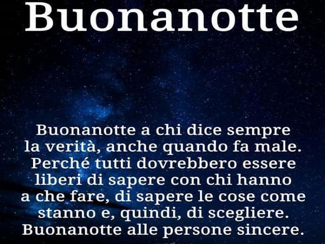 Buonanotte. Buonanotte a chi dice sempre la verità, anche quando fa male. Perché tutti dovrebbero essere liberi di sapere con chi hanno a che fare, di sapere le cose come stanno e, quindi, di scegliere. Buonanotte alle persone sincere.