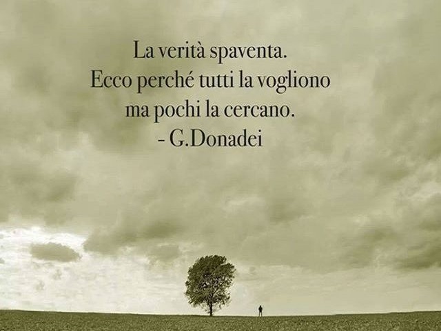 La verità spaventa. Ecco perchè tutti la vogliono ma pochi la cercano. (G. Donadei)