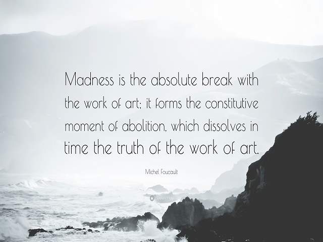 Madness is the absolute break with the work of art: it form the constitutive moment of abolition , which dissolves in time the truth of the work of art.(La follia è la rottura assoluta con l'opera d'arte: forma il momento costitutivo dell'abolizione, che 