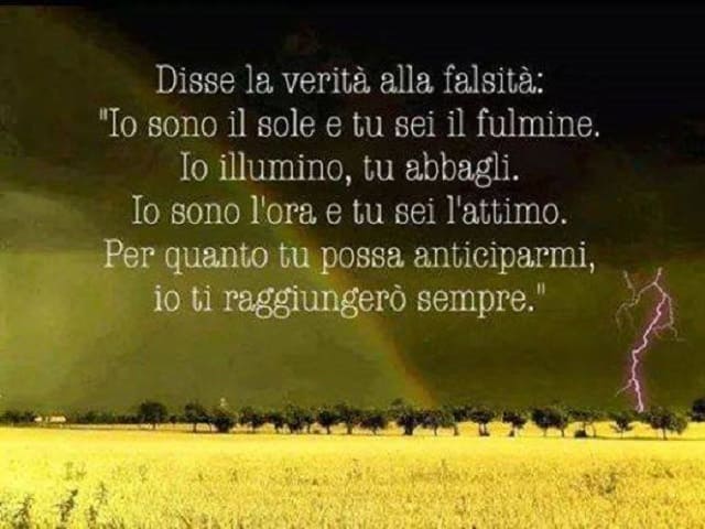 Disse la verità alla falsità: "Io sono il sole e tu sei il fulmine. Io illumino, tu abbagli. Io sono l'ora e tu sei l'attimo. Per quanto tu possa anticiparmi, io ti raggiungerò sempre".