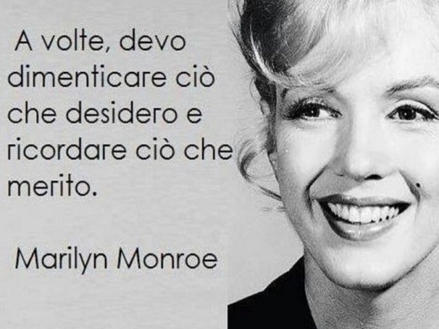 A volte, devo dimenticare ciò che desidero e ricordare ciò che merito.(Marilyn Monroe)