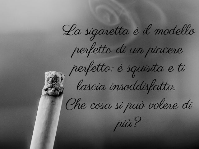 La sigaretta è il modello perfetto di un piacere perfetto: è squisita e ti lascia insoddisfatto. Che cosa si può volere di più?