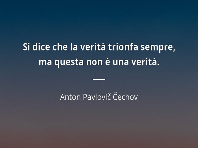 Si dice che la verità trionfa sempre, ma questa non è una verità. (Anton Pavlovic Cechov)