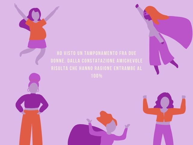 Ho visto un tamponamento fra due donne. Dalla constatazione amichevole risulta che hanno ragione entrambe al 100%.