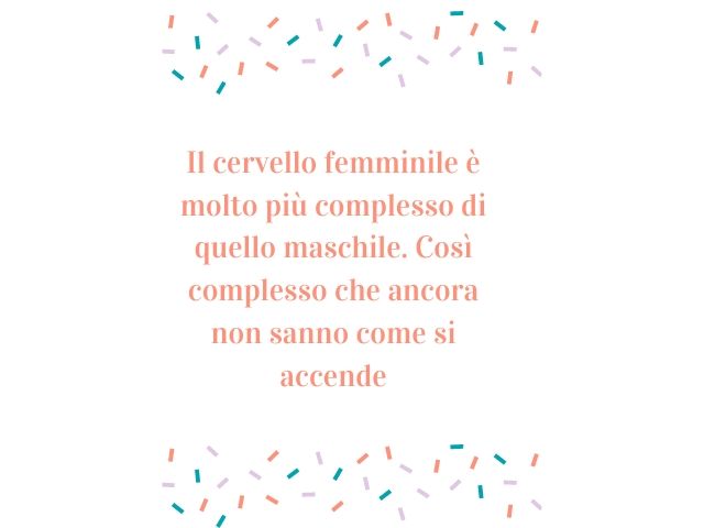 Il cervello femminile è molto più complesso di quello maschile. Così complesso che ancora non sanno come si accende.