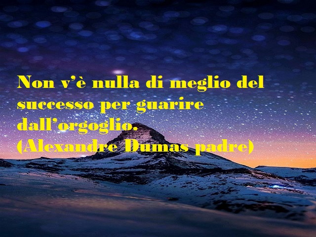 Non v'è nulla di meglio del successo per guarire dall'orgoglio. (Alexandre Dumas padre)