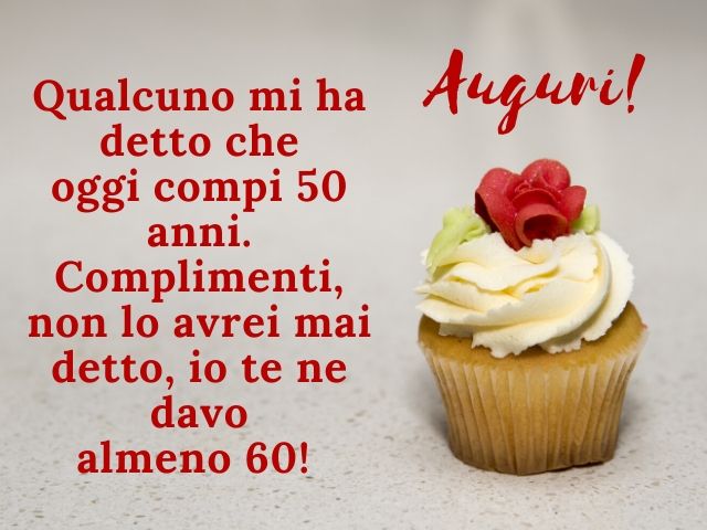 Qualcuno mi ha detto che oggi compi 50 anni. Complimenti, non lo avrei mai detto, io te ne davo almeno 60!Auguri!