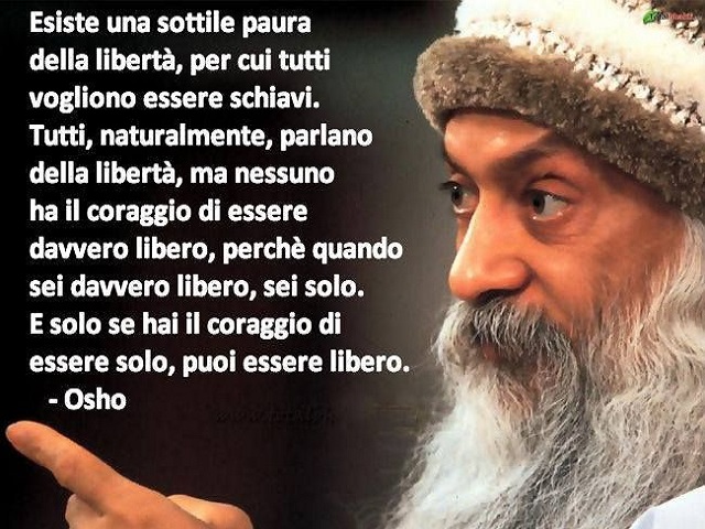 Esiste una sottile paura della libertà, per cui tutti vogliono essere schiavi. Tutti, naturalmente, parlano della libertà, ma nessuno ha coraggio di essere davvero libero, perché quando sei davvero libero, sei solo. E solo se hai il coraggio di essere sol