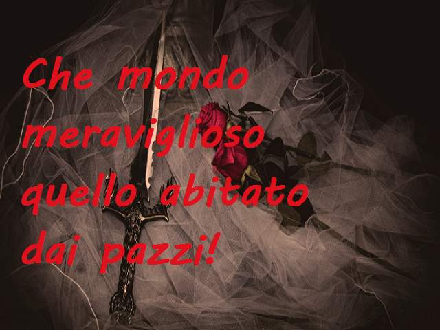 Che mondo meraviglioso quello abitato dai pazzi!