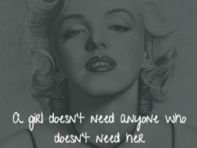 A girl doesn't need anyone who doesn't need her.