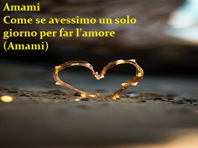 AmamiCome se avessimo un solo giorno per far l’amore.(Amami)