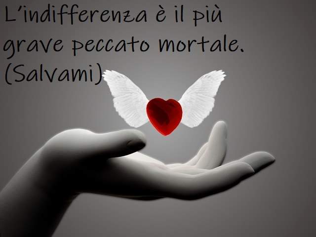 L’indifferenza è il più grave peccato mortale.(Salvami)