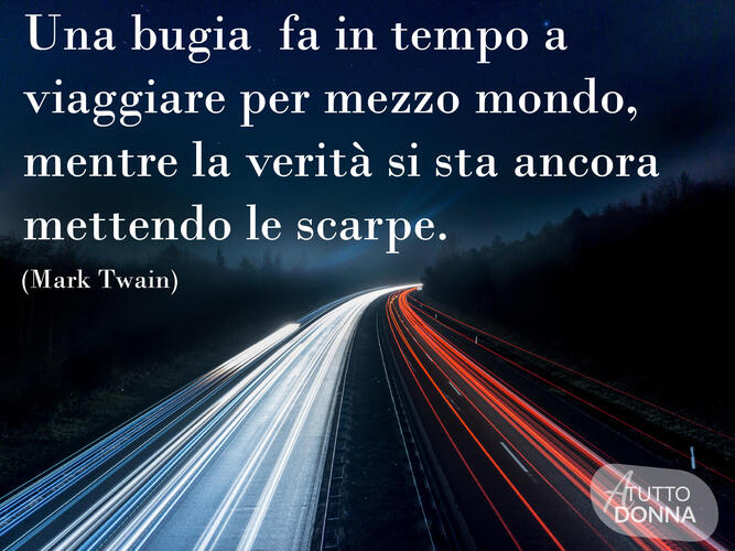 Una bugia fa in tempo a viaggiare per mezzo mondo mentre la verità si sta ancora mettendo le scarpe. (Mark Twain)