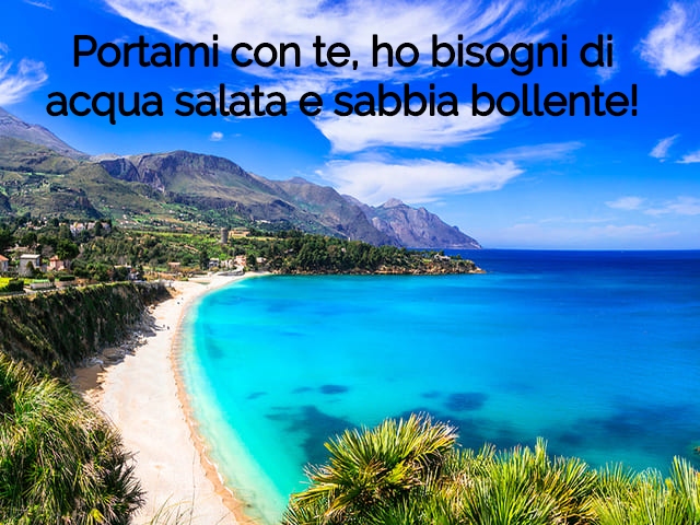 Portami con te, ho bisogni di acqua salata e sabbia bollente!