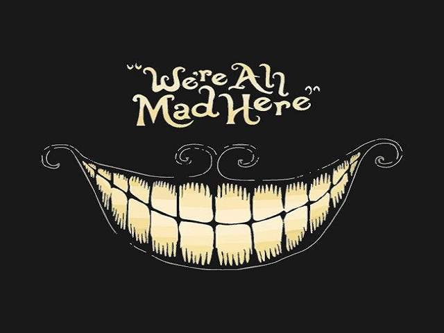 We're all mad here.(Siamo tutti pazzi qui.)(Alice in Wonderland)