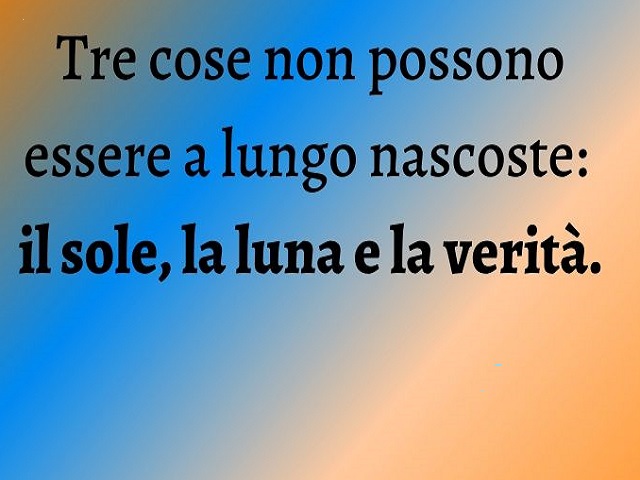 Tre cose non possono essere a lungo nascoste: il sole, la luna e la verità.
