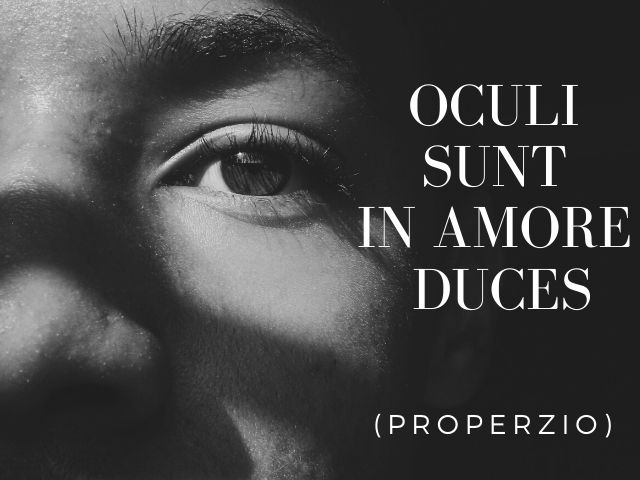 Oculi sunt in amore duces.(In amore gli occhi sono la guida.)(Properzio)