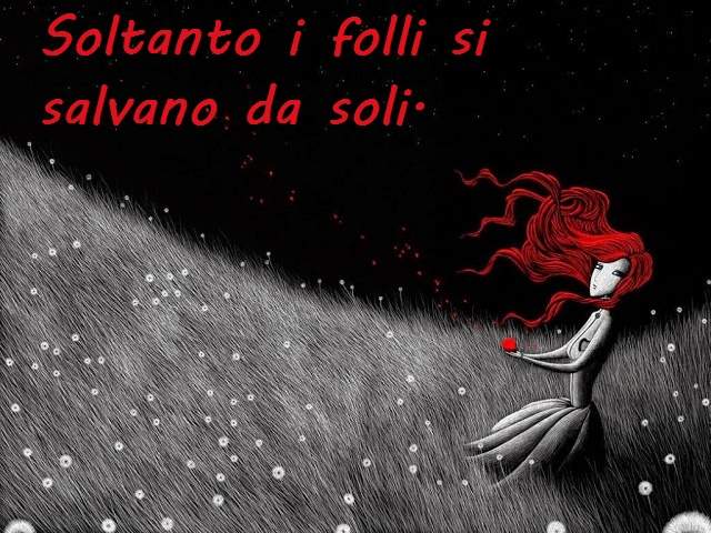 Soltanto i folli si salvano da soli.