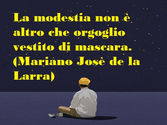 La modestia non è altro che orgoglio vestito di mascara. (Mariano Josè de la Larra)