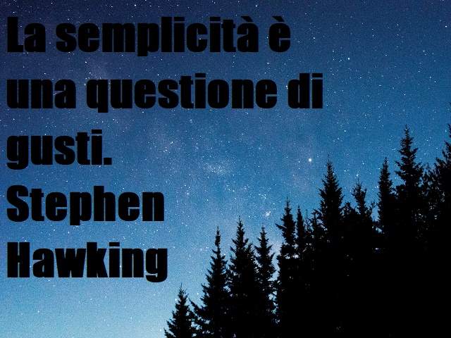 La semplicità è una questione di gusti.(Stephen Hawking)