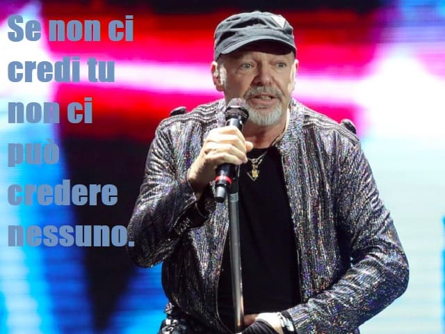 Se non ci credi non ci può credere nessuno. (da "La versione di Vasco)