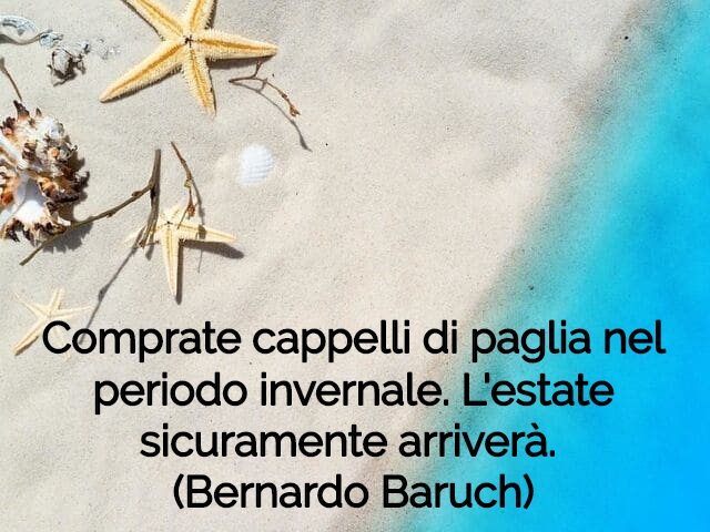 Comprate cappelli di paglia nel periodo invernale. L'estate sicuramente arriverà.(Bernardo Baruch)