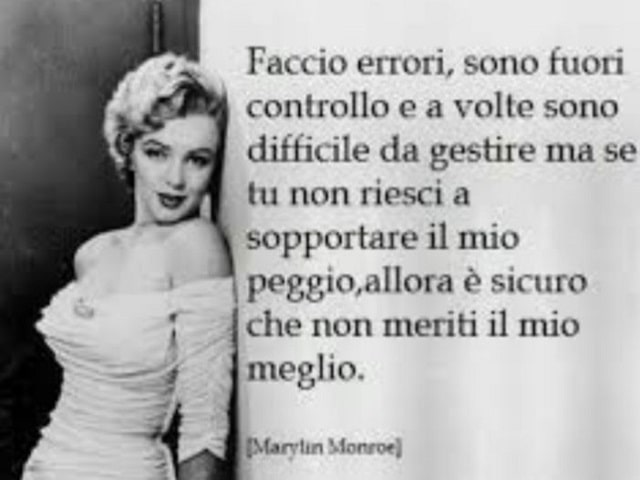 Faccio errori, sono fuori controllo e a volte sono difficile da gestire ma se tu non riesci a sopportare il mio peggio, allora è sicuro che non meriti il mio meglio.(Marilyn Monroe)