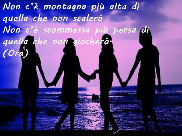 Non c’è montagna più alta di quella che non scaleròNon c’è scommessa più persa di quella che non giocherò.(Ora)