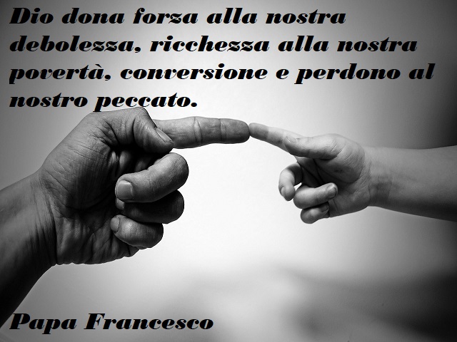 Dio dona forza alla nostra debolezza, ricchezza alla nostra povertà, conversione e perdono al nostro peccato.