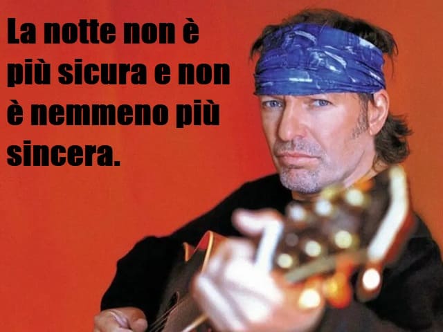 La notte non è più sicura e non è nemmeno più sincera.(da "Quanti anni hai")